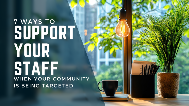 7 Ways to Support Your Staff When Your Community Is Being Targeted